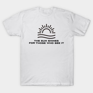 The sun shines for those who see it motivation quote T-Shirt